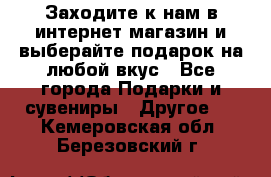 Заходите к нам в интернет-магазин и выберайте подарок на любой вкус - Все города Подарки и сувениры » Другое   . Кемеровская обл.,Березовский г.